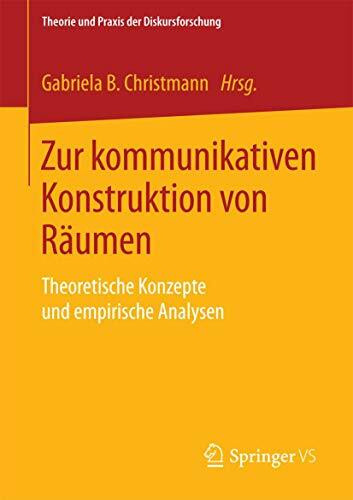 Zur kommunikativen Konstruktion von Räumen: Theoretische Konzepte und empirische Analysen (Theorie und Praxis der Diskursforschung)