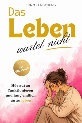 Das Leben wartet nicht! Hör auf zu funktionieren und fang endlich an zu leben.: Ratgeber für Frauen. Wie ausgebrannte Frauen aufhören zu funktionieren und anfangen, wirklich zu leben