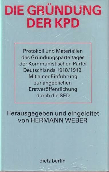 Die Gründung der KPD. Protokoll und Materialien des Gründungsparteitages der Kommunistischen Partei Deutschlands 1918/1919. Mit einer Einführung zur angeblichen Erstveröffentlichung durch die SED
