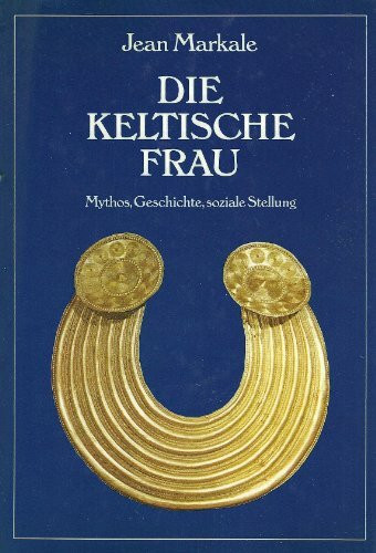 Die keltische Frau. Mythos, Geschichte, soziale Stellung
