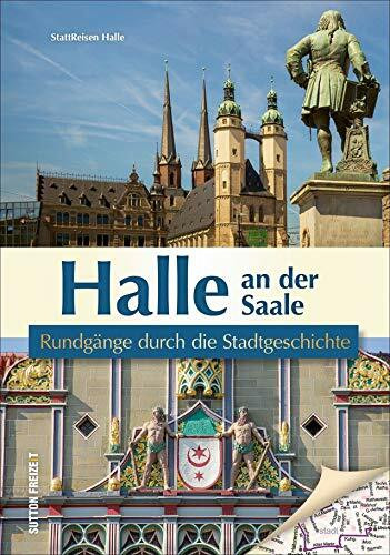 Halle an der Saale. Rundgänge durch die Stadtgeschichte. Die unterhaltsam beschriebenen Streifzüge präsentieren die Historie der Händelstadt aus einer ... anderen Perspektive. (Sutton Freizeit)