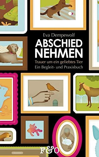 Abschied nehmen – Trauer um ein geliebtes Tier: Ein Begleit- und Praxisbuch