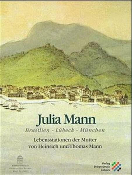 Julia Mann: Brasilien - Lübeck - München. Lebensstationen der Mutter von Heinrich und Thomas Mann