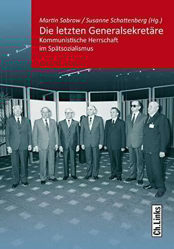 Die letzten Generalsekretäre: Kommunistische Herrschaft im Spätsozialismus (Kommunismus und Gesellschaft, Band 8)