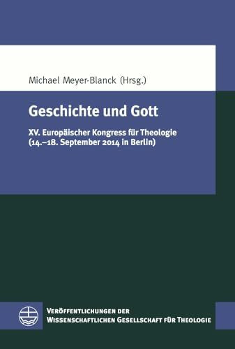 Geschichte und Gott: XV. Europäischer Kongress für Theologie (14.–18. September 2014 in Berlin) (Veröffentlichungen der Wissenschaftlichen Gesellschaft für Theologie (VWGTh), Band 44)