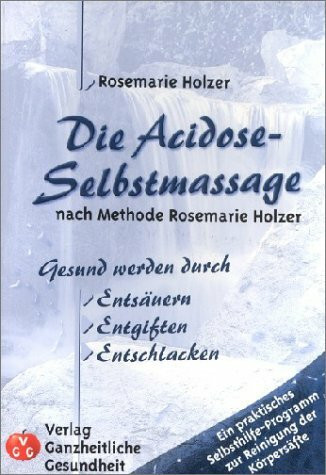 Die Acidose-Selbstmassage nach Methode Rosemarie Holzer: Gesund werden durch Entsäuern, Entgiften, Entschlacken