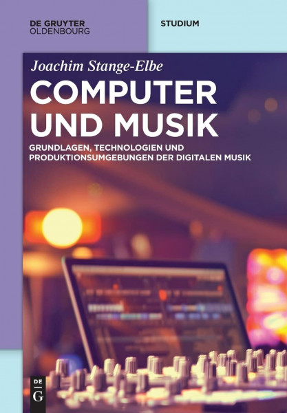 Computer und Musik: Grundlagen, Technologien und Produktionsumgebungen der digitalen Musik (De Gruyter Studium)