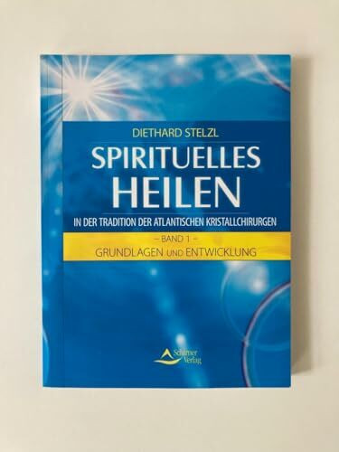Spirituelles Heilen in der Tradition der atlantischen Kristallchirurgen: Band 1 - Grundlagen und Entwicklung