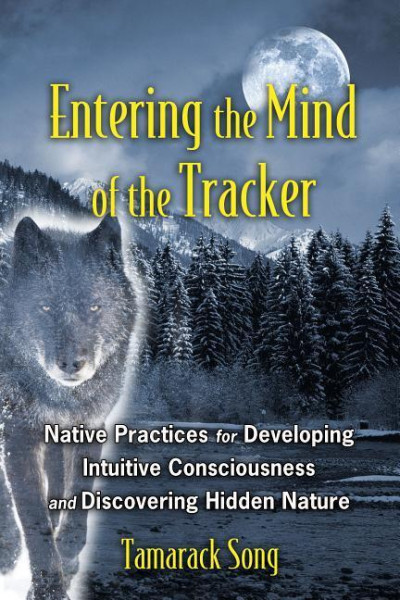 Entering the Mind of the Tracker: Native Practices for Developing Intuitive Consciousness and Discovering Hidden Nature