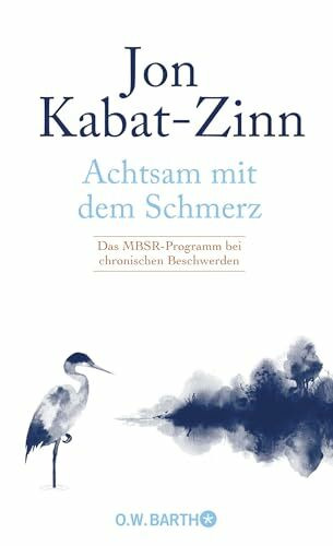 Achtsam mit dem Schmerz: Das MBSR-Programm bei chronischen Beschwerden | MBSR-Programm von Jon Kabat-Zinn: Achtsamkeit für ein erfülltes Leben trotz chronischer Schmerzen.