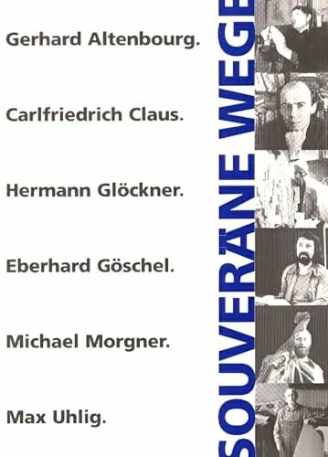 Souveräne Wege 1949-1989: Sechs Künstler in der DDR. Gerhard Altenbourg, Carlfriedrich Claus, Hermann Glöckner, Eberhard Göschel, Michael Morgner, Max Uhlig. Katalog zur Ausstellung