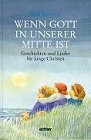 Wenn Gott in unserer Mitte ist: Geschichten und Lieder für junge Christen