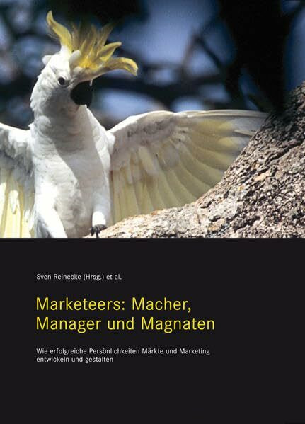 Marketeers: Macher, Manager und Magnaten: Wie erfolgreiche Persönlichkeiten Märkte und Marketing entwickeln und gestalten