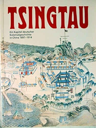 Tsingtau - Ein Kapitel deutscher Kolonialgeschichte in China 1897 - 1914