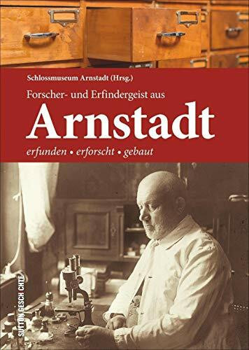 Forscher- und Erfindergeist aus Arnstadt: Regionalgeschichte anhand Arnstädter und Thüringer Naturforscher wie Melissantes anschaulich dargestellt vom ... Arnstadt: Erfunden - erforscht - gebaut