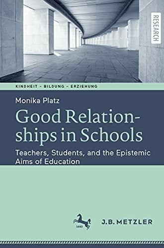 Good Relationships in Schools: Teachers, Students, and the Epistemic Aims of Education (Kindheit – Bildung – Erziehung. Philosophische Perspektiven) Good Relationships in Schools: Teachers, Students, and the Epistemic Aims of Education (Kindheit – Bildung – Erziehung. Philosophische Perspektiven)