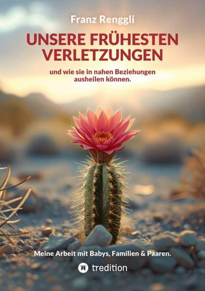 Unsere frühesten Verletzungen – und wie sie in nahen Beziehungen ausheilen können.: Ein möglicher Weg für friedlichere Partnerschaften und ein entspannteres Familienleben.
