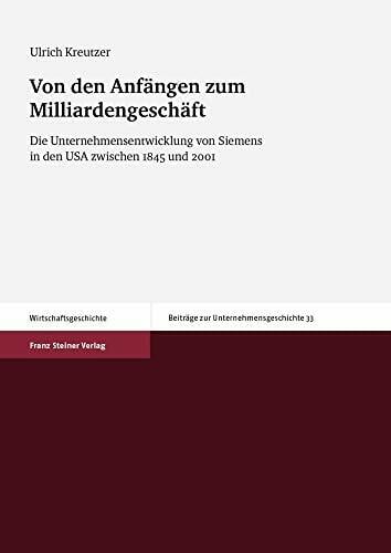 Von den Anfängen zum Milliardengeschäft: Die Unternehmensentwicklung von Siemens in den USA zwischen 1845 und 2001 (Beiträge zur Unternehmensgeschichte) Von den Anfängen zum Milliardengeschäft: Die Unternehmensentwicklung von Siemens in den USA zwischen 1845 und 2001 (Beiträge zur Unternehmensgeschichte)