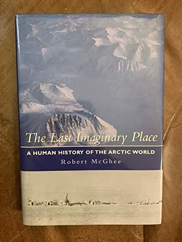 THE LAST IMAGINARY PLACE: A HUMAN HISTORY OF THE ARCTIC WORLD.