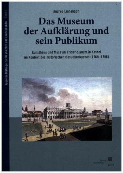 Das Museum der Aufklärung und sein Publikum: Kunsthaus und Museum Fridericianum in Kassel im Kontext des historischen Besucherbuches (1769–1796) (Kasseler Beiträge zur Geschichte und Landeskunde)