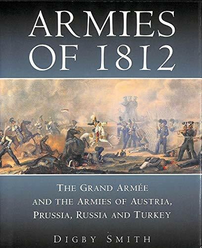 Armies of 1812: The Grand Armee and the Armies of Austria, Prussia, Russia and Turkey