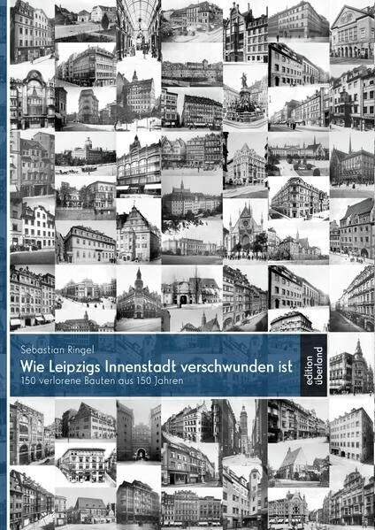 Wie Leipzigs Innenstadt verschwunden ist: 150 verlorene Bauten aus 150 Jahren