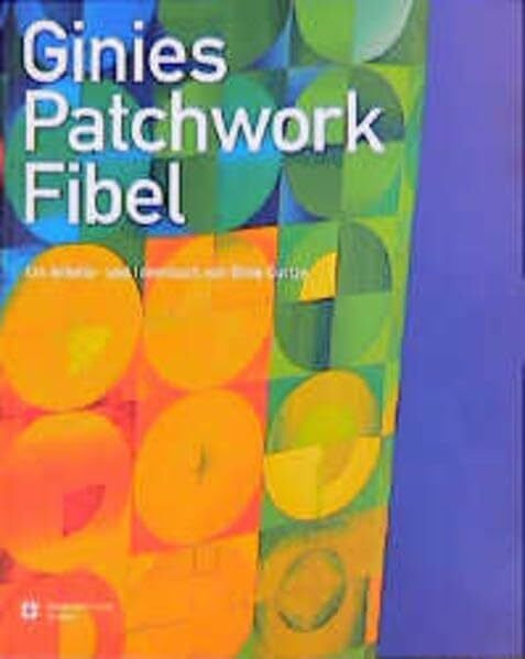 Ginies Patchwork Fibel: Ein Arbeits- und Ideenbuch