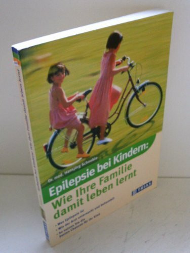 Epilepsie bei Kindern: Wie Ihre Familie damit leben lernt: Was Epilepsie ist Wie der Arzt unte...