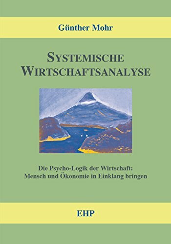 Systemische Wirtschaftsanalyse: Die Psycho-Logik der Wirtschaft: Mensch und Ökonomie (EHP-Handbuch Systemische Professionalität und Beratung) Systemische Wirtschaftsanalyse: Die Psycho-Logik der Wirtschaft: Mensch und Ökonomie (EHP-Handbuch Systemische Professionalität und Beratung)