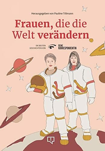 Frauen, die die Welt verändern: Die besten Geschichten von DEINE KORRESPONDENTIN