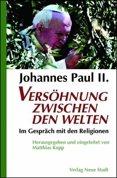 Johannes Paul II. Versöhnung zwischen den Welten: Im Gespräch mit den Religionen