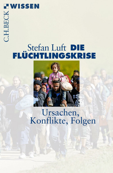 Die Flüchtlingskrise: Ursachen, Konflikte, Folgen (C.H.BECK Wissen)