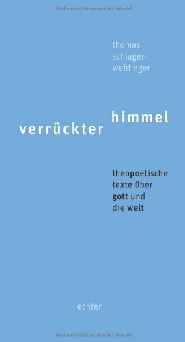 Verrückter Himmel: Theopoetische Texte über Gott und die Welt