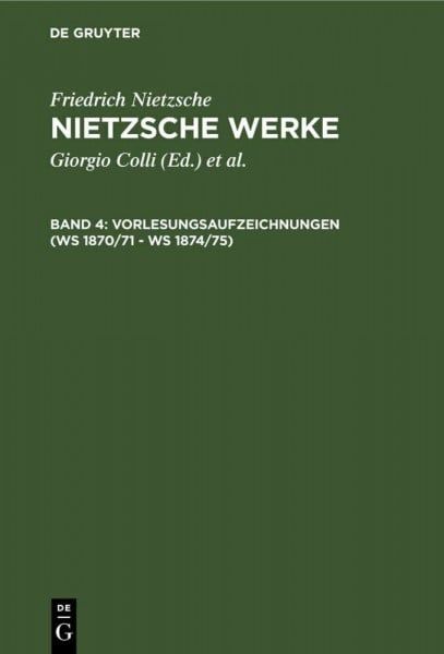 Werke, Kritische Gesamtausgabe, Abt.2, Bd.4, Vorlesungsaufzeichnungen (WS 1871/72 - WS 1874/75): Kristische Gesamtaugabe (Friedrich Nietzsche: Nietzsche Werke. Abteilung 2, Band 2)