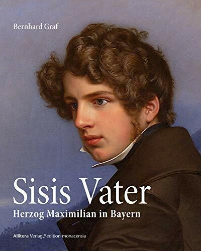 Sisis Vater (edition monacensia): Herzog Maximilian in Bayern