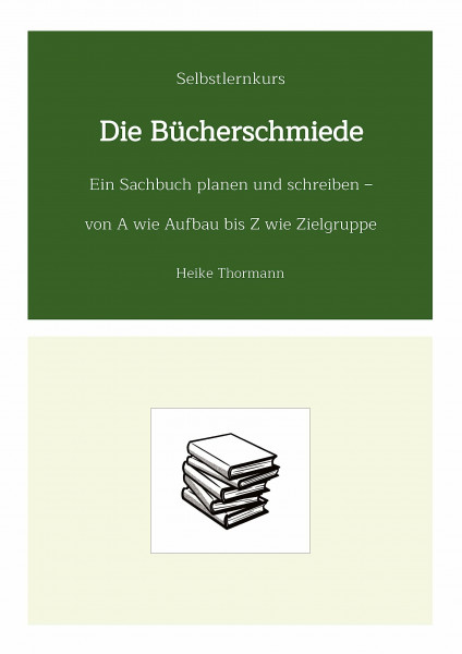 Selbstlernkurs: Die Bücherschmiede: Ein Sachbuch planen und schreiben - von A wie Aufbau bis Z wie Zielgruppe (Das Schreibhandwerk lernen: Bücher und Texte richtig gut schreiben)