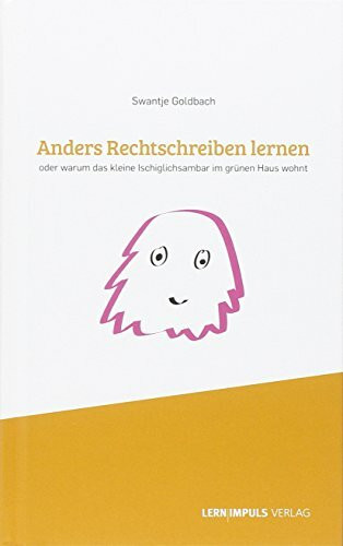 Anders Rechtschreiben lernen: Oder warum das kleine Ischiglichsambar im grünen Haus wohnt