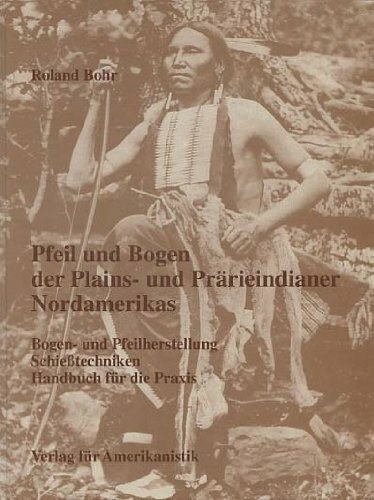 Pfeil und Bogen der Plains- und Prärieindianer Nordamerikas. Bogen- und Pfeilherstellung, Schießtechniken.