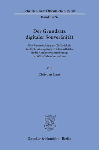 Der Grundsatz digitaler Souveränität.: Eine Untersuchung zur Zulässigkeit des Einbindens privater IT-Dienstleister in die Aufgabenwahrnehmung der ... (Schriften zum Öffentlichen Recht, Band 1426)