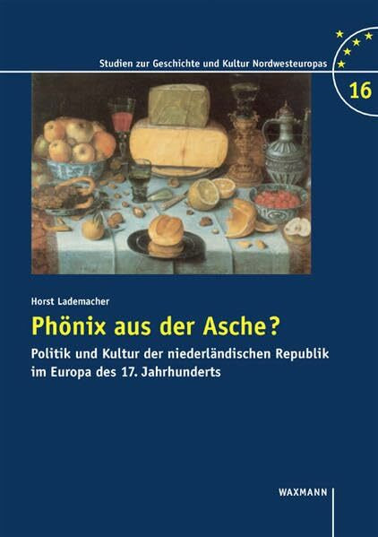 Phönix aus der Asche?: Politik und Kultur der niederländischen Republik im Europa des 17. Jahrhunderts (Studien zur Geschichte und Kultur Nordwesteuropas)