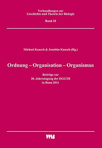 Ordnung - Organisation - Organismus: Beiträge zur 20. Jahrestagung der DGGTB in Bonn 2011 (Verhandlungen zur Geschichte und Theorie der Biologie)