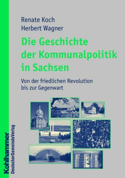 Die Geschichte der Kommunalpolitik in Sachsen: Von der friedlichen Revolution bis zur Gegenwart (Kommunale Schriften für Sachsen)