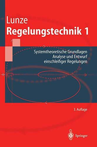 Regelungstechnik 1: Systemtheoretische Grundlagen, Analyse und Entwurf einschleifiger Regelungen (Springer-Lehrbuch)