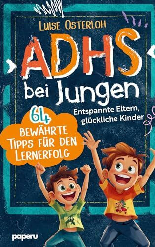 ADHS bei Jungen - 64 bewährte Tipps für den Lernerfolg: Entspannte Eltern, glückliche Kinder - Konzentration fördern und mit einfachen Strategien zum Ziel