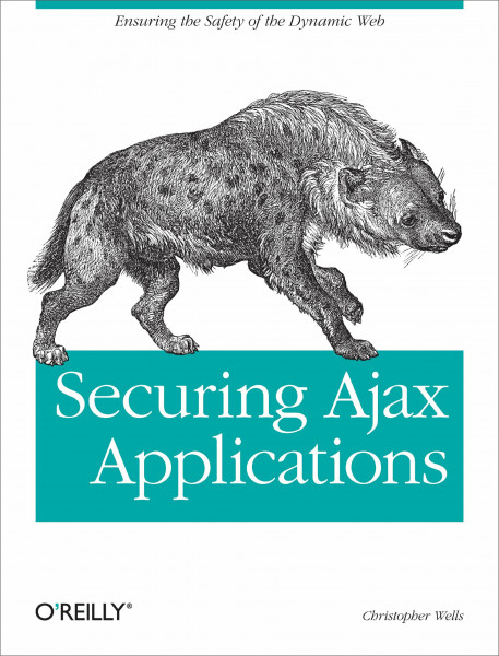 Securing Ajax Applications: Ensuring the Safety of the Dynamic Web (O'Reilly Ser.)