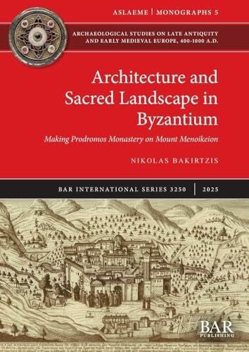 Architecture and Sacred Landscape in Byzantium: Making Prodromos Monastery on Mount Menoikeion (International, Band 3250)