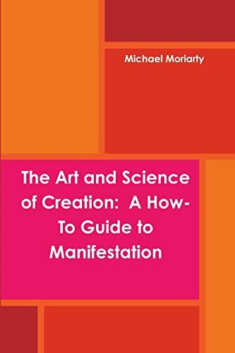 The Art and Science of Creation: A How-To Guide to Manifestation