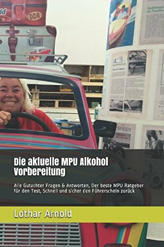 Die aktuelle MPU Alkohol Vorbereitung: Alle Gutachter Fragen & Antworten, Der beste MPU Ratgeber für den Test, Schnell und sicher den Führerschein zurück