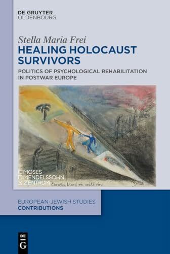 Healing Holocaust Survivors: Politics of Psychological Rehabilitation in Postwar Europe (Europäisch-jüdische Studien – Beiträge, 70)