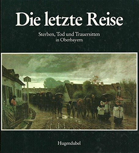 Die letzte Reise. Sterben, Tod und Trauersitten in Oberbayern